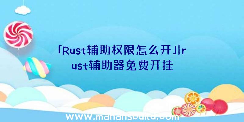 「Rust辅助权限怎么开」|rust辅助器免费开挂